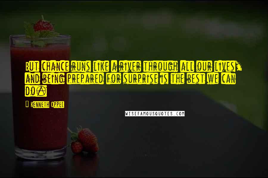Kenneth Oppel Quotes: But chance runs like a river through all our lives, and being prepared for surprise is the best we can do.