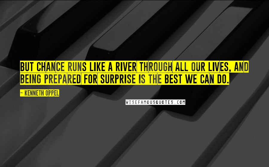 Kenneth Oppel Quotes: But chance runs like a river through all our lives, and being prepared for surprise is the best we can do.
