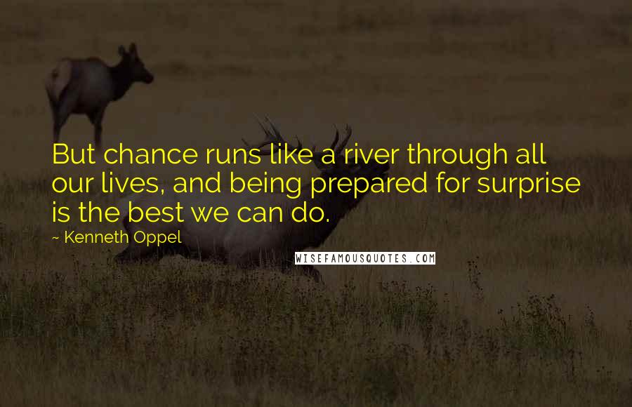 Kenneth Oppel Quotes: But chance runs like a river through all our lives, and being prepared for surprise is the best we can do.