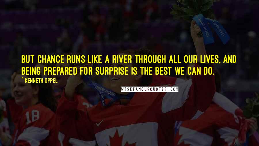 Kenneth Oppel Quotes: But chance runs like a river through all our lives, and being prepared for surprise is the best we can do.