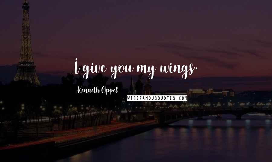 Kenneth Oppel Quotes: I give you my wings.