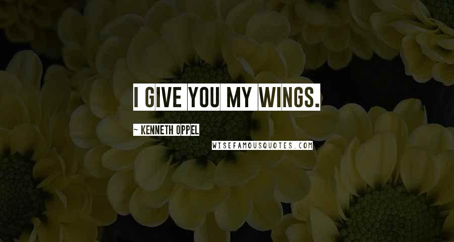 Kenneth Oppel Quotes: I give you my wings.