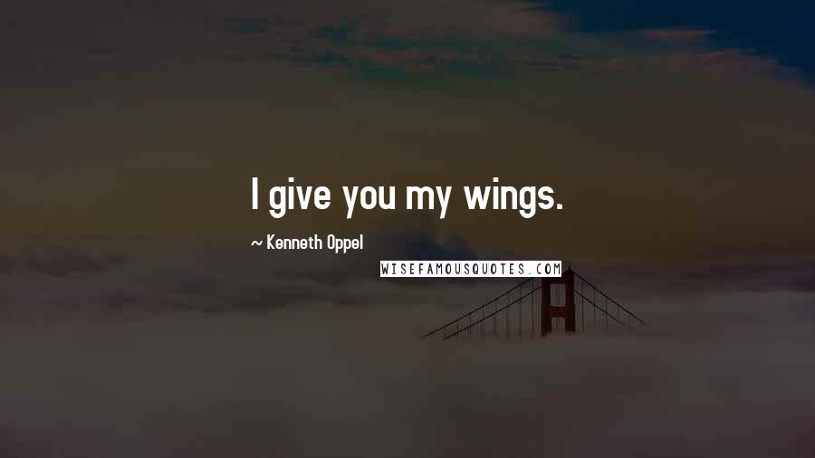 Kenneth Oppel Quotes: I give you my wings.