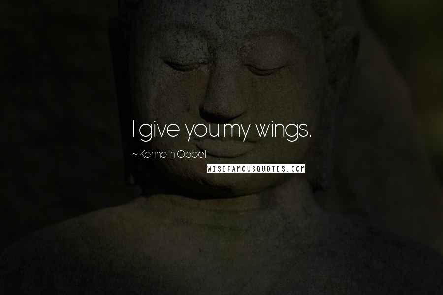 Kenneth Oppel Quotes: I give you my wings.