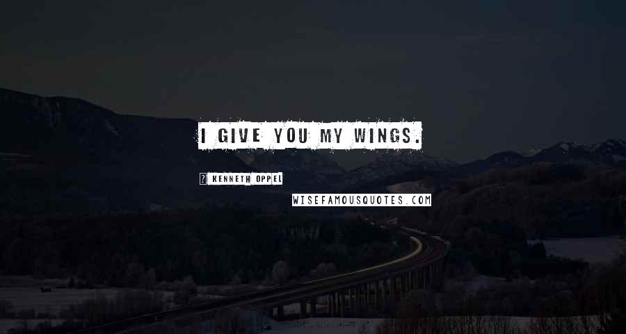 Kenneth Oppel Quotes: I give you my wings.