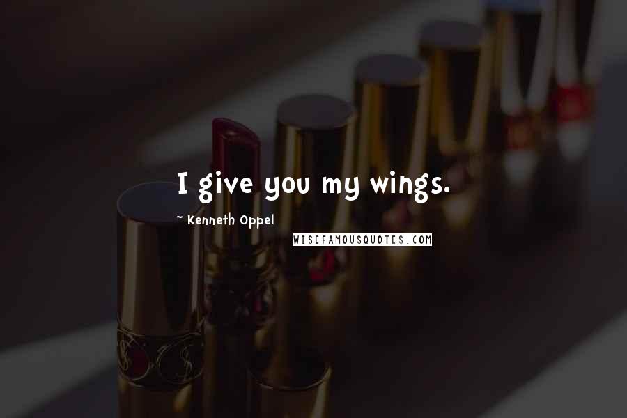 Kenneth Oppel Quotes: I give you my wings.