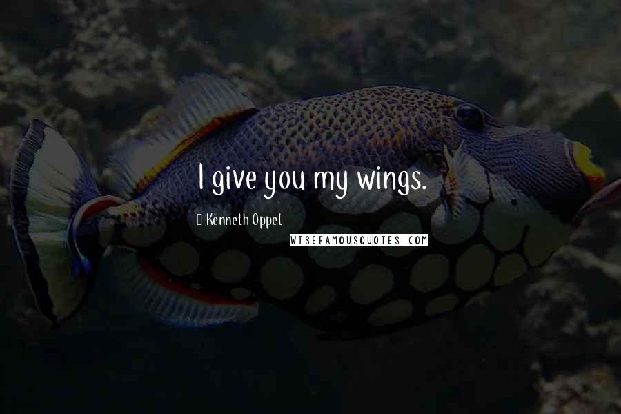 Kenneth Oppel Quotes: I give you my wings.