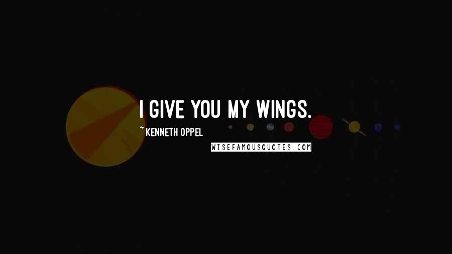 Kenneth Oppel Quotes: I give you my wings.