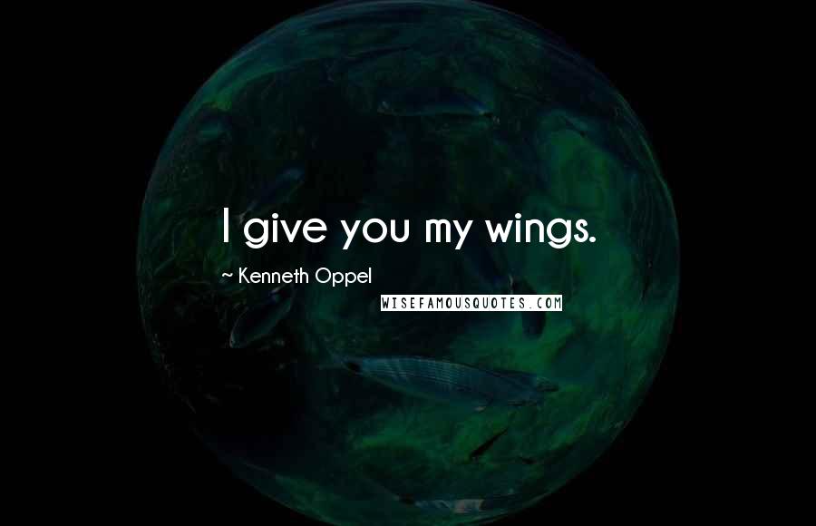 Kenneth Oppel Quotes: I give you my wings.