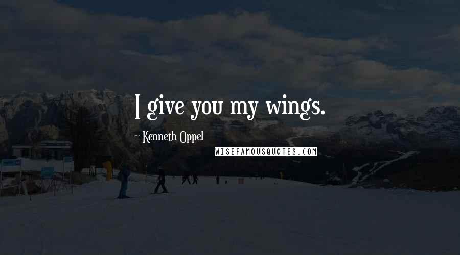 Kenneth Oppel Quotes: I give you my wings.