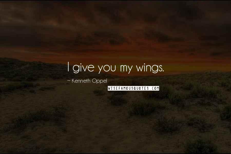 Kenneth Oppel Quotes: I give you my wings.