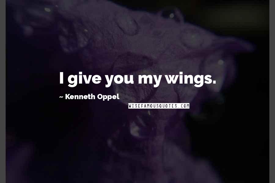 Kenneth Oppel Quotes: I give you my wings.