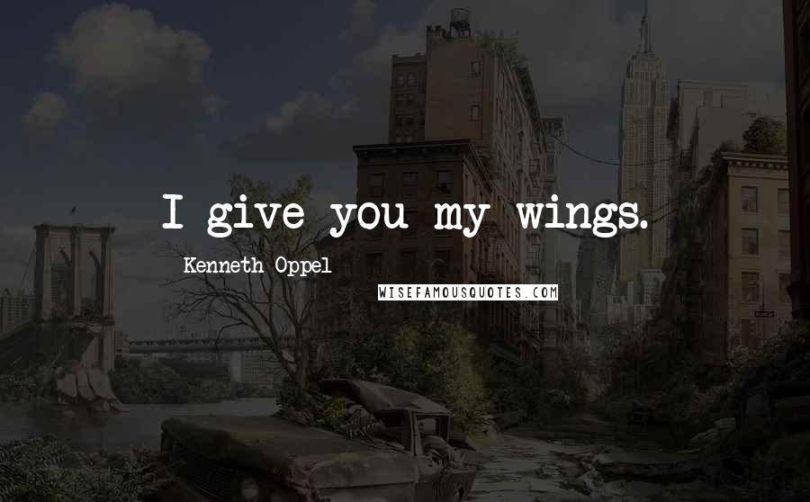 Kenneth Oppel Quotes: I give you my wings.