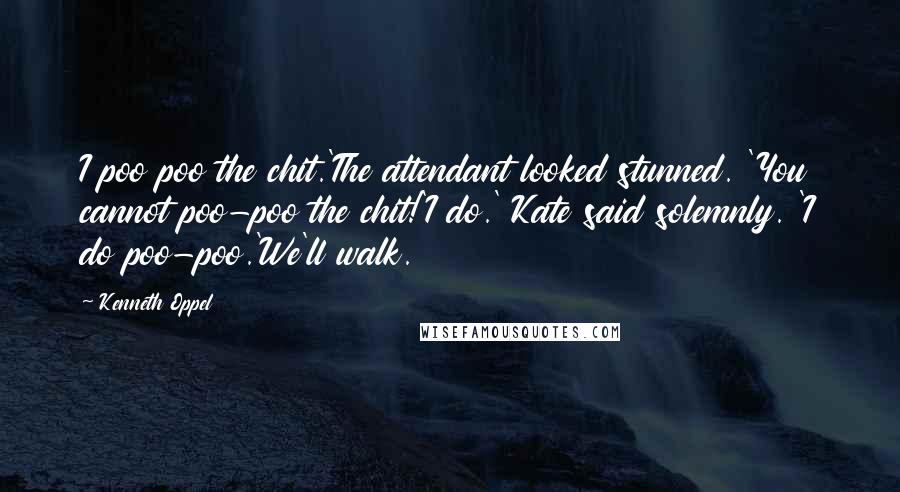 Kenneth Oppel Quotes: I poo poo the chit.'The attendant looked stunned. 'You cannot poo-poo the chit!'I do.' Kate said solemnly. 'I do poo-poo.'We'll walk.