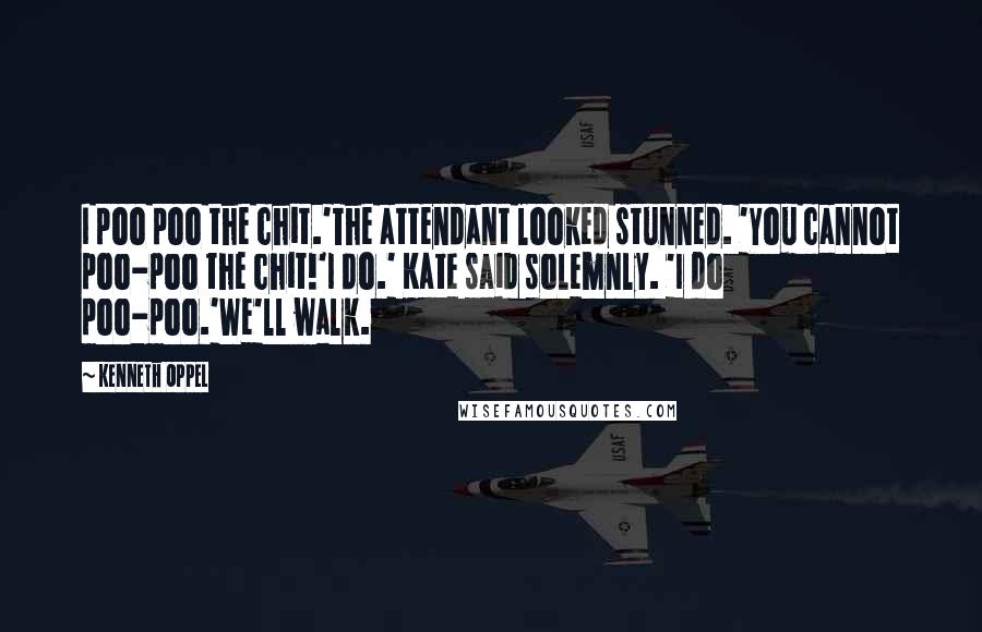 Kenneth Oppel Quotes: I poo poo the chit.'The attendant looked stunned. 'You cannot poo-poo the chit!'I do.' Kate said solemnly. 'I do poo-poo.'We'll walk.