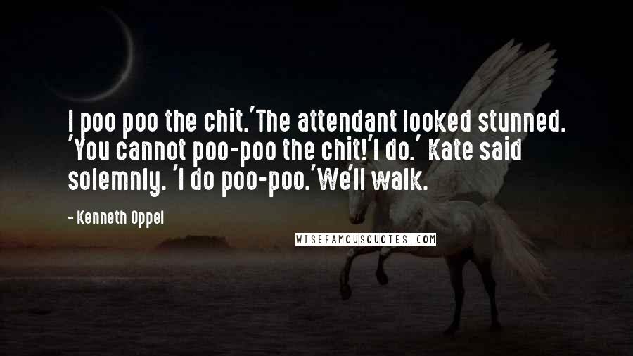 Kenneth Oppel Quotes: I poo poo the chit.'The attendant looked stunned. 'You cannot poo-poo the chit!'I do.' Kate said solemnly. 'I do poo-poo.'We'll walk.