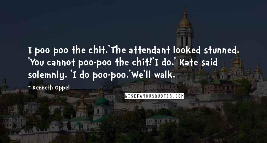 Kenneth Oppel Quotes: I poo poo the chit.'The attendant looked stunned. 'You cannot poo-poo the chit!'I do.' Kate said solemnly. 'I do poo-poo.'We'll walk.