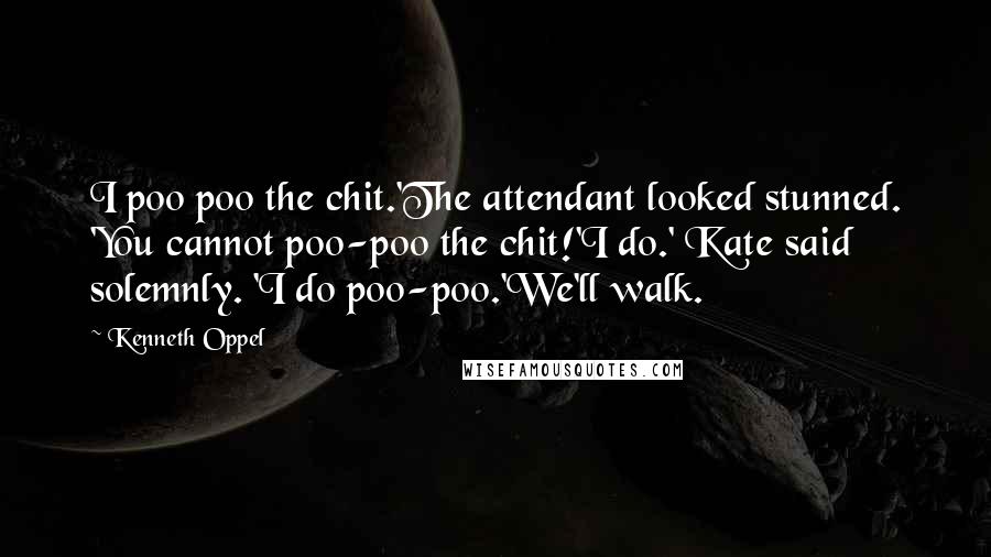 Kenneth Oppel Quotes: I poo poo the chit.'The attendant looked stunned. 'You cannot poo-poo the chit!'I do.' Kate said solemnly. 'I do poo-poo.'We'll walk.