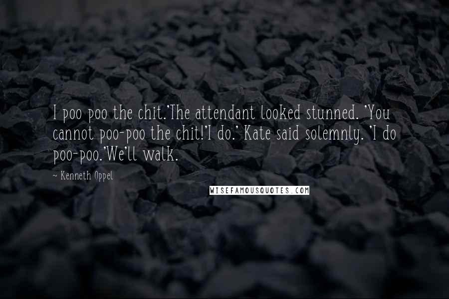 Kenneth Oppel Quotes: I poo poo the chit.'The attendant looked stunned. 'You cannot poo-poo the chit!'I do.' Kate said solemnly. 'I do poo-poo.'We'll walk.