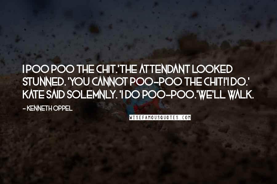 Kenneth Oppel Quotes: I poo poo the chit.'The attendant looked stunned. 'You cannot poo-poo the chit!'I do.' Kate said solemnly. 'I do poo-poo.'We'll walk.