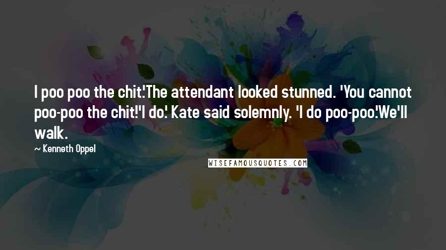 Kenneth Oppel Quotes: I poo poo the chit.'The attendant looked stunned. 'You cannot poo-poo the chit!'I do.' Kate said solemnly. 'I do poo-poo.'We'll walk.