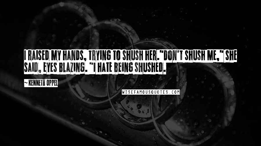 Kenneth Oppel Quotes: I raised my hands, trying to shush her."Don't shush me," she said, eyes blazing. "I hate being shushed.