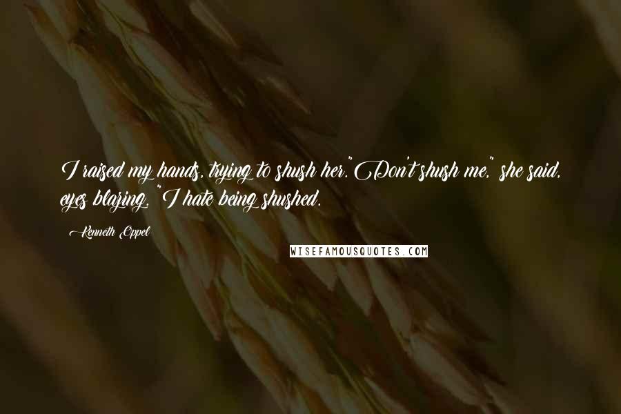 Kenneth Oppel Quotes: I raised my hands, trying to shush her."Don't shush me," she said, eyes blazing. "I hate being shushed.