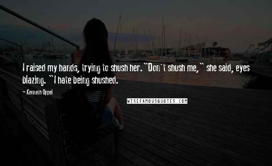 Kenneth Oppel Quotes: I raised my hands, trying to shush her."Don't shush me," she said, eyes blazing. "I hate being shushed.