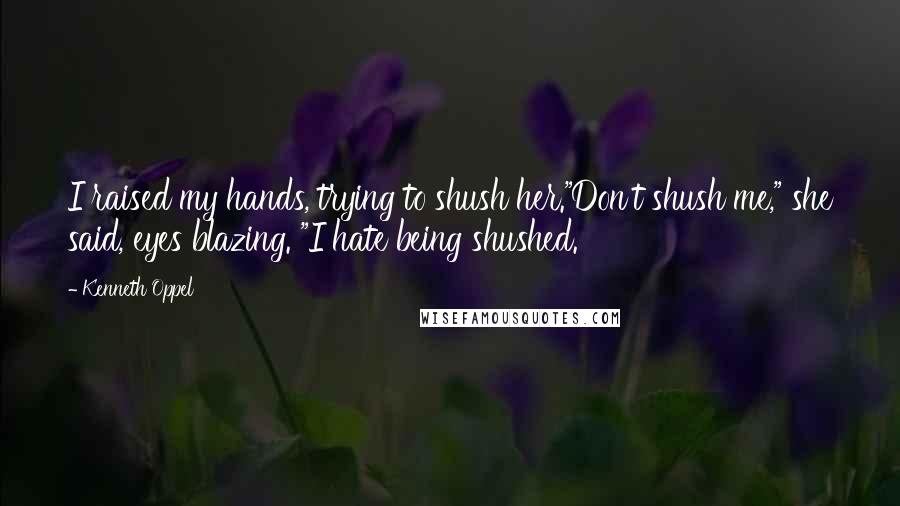 Kenneth Oppel Quotes: I raised my hands, trying to shush her."Don't shush me," she said, eyes blazing. "I hate being shushed.