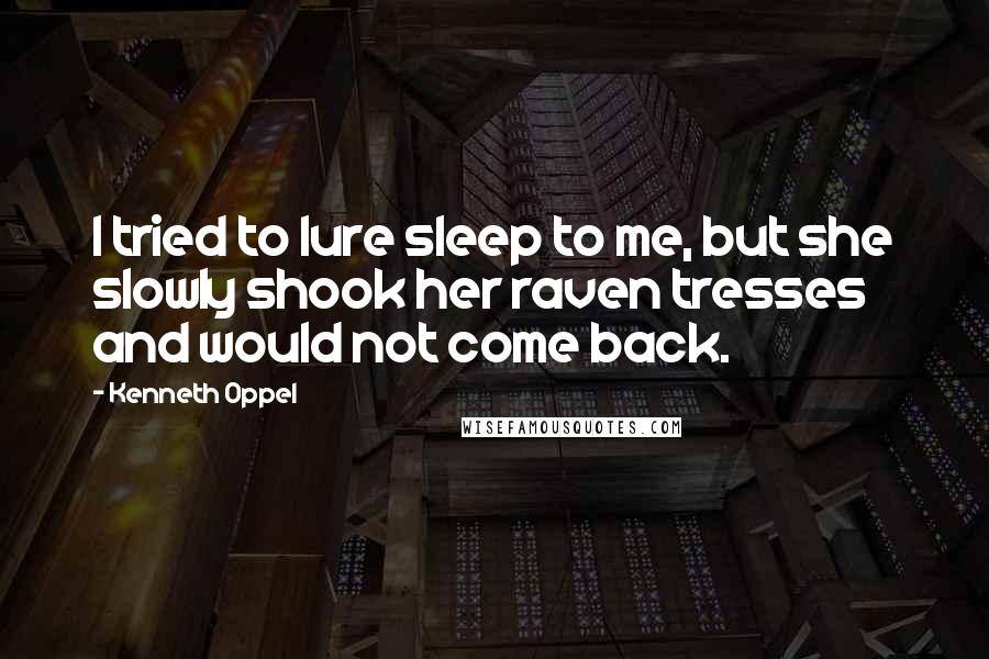 Kenneth Oppel Quotes: I tried to lure sleep to me, but she slowly shook her raven tresses and would not come back.