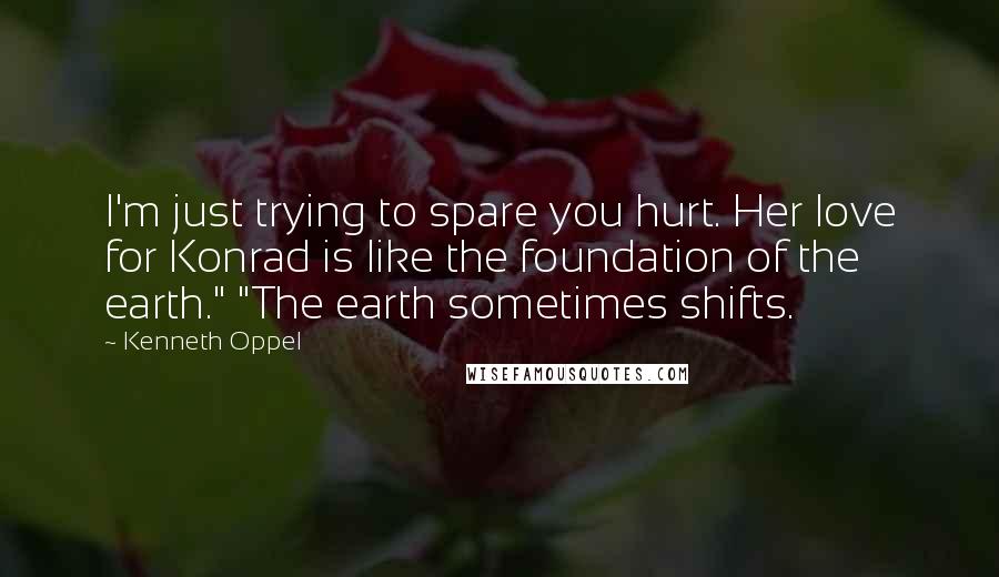 Kenneth Oppel Quotes: I'm just trying to spare you hurt. Her love for Konrad is like the foundation of the earth." "The earth sometimes shifts.