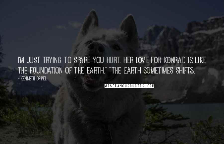 Kenneth Oppel Quotes: I'm just trying to spare you hurt. Her love for Konrad is like the foundation of the earth." "The earth sometimes shifts.