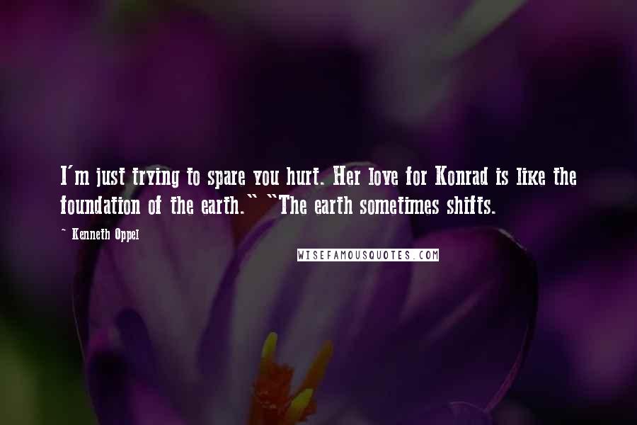 Kenneth Oppel Quotes: I'm just trying to spare you hurt. Her love for Konrad is like the foundation of the earth." "The earth sometimes shifts.