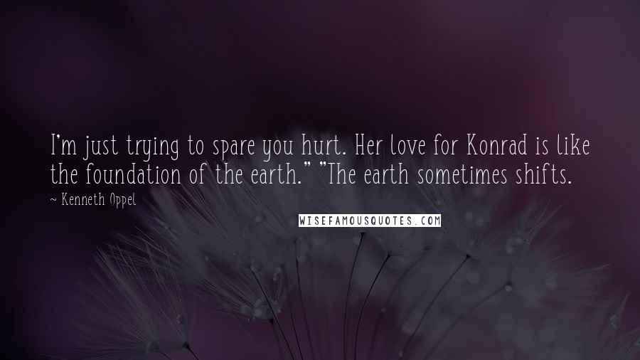 Kenneth Oppel Quotes: I'm just trying to spare you hurt. Her love for Konrad is like the foundation of the earth." "The earth sometimes shifts.