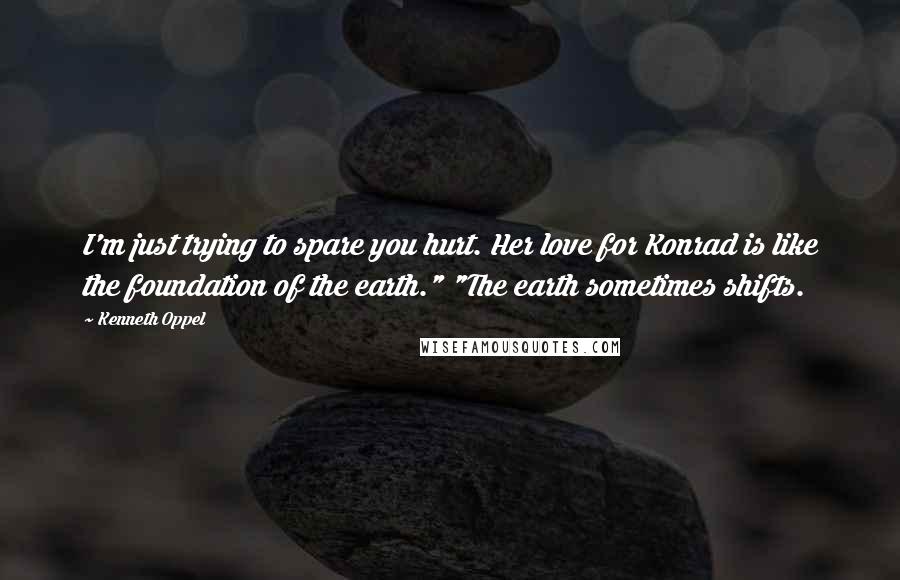 Kenneth Oppel Quotes: I'm just trying to spare you hurt. Her love for Konrad is like the foundation of the earth." "The earth sometimes shifts.