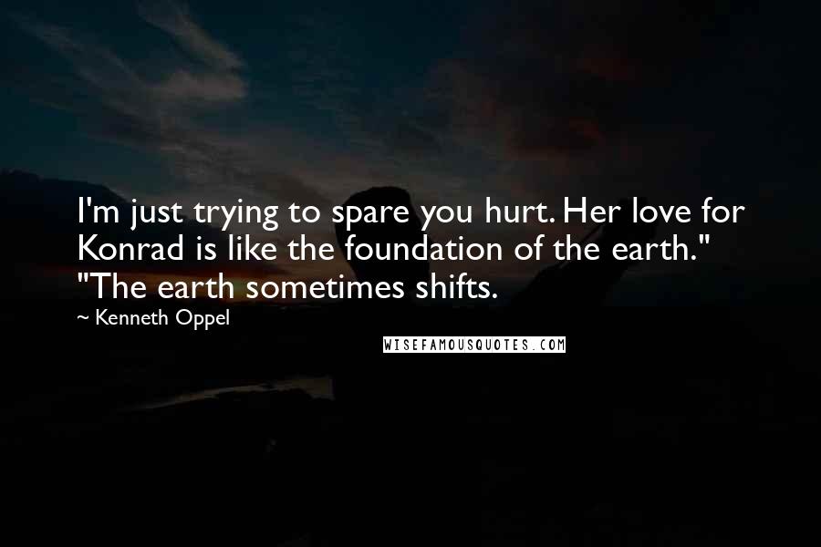 Kenneth Oppel Quotes: I'm just trying to spare you hurt. Her love for Konrad is like the foundation of the earth." "The earth sometimes shifts.