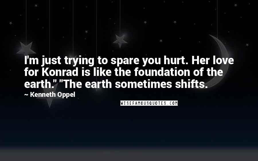 Kenneth Oppel Quotes: I'm just trying to spare you hurt. Her love for Konrad is like the foundation of the earth." "The earth sometimes shifts.