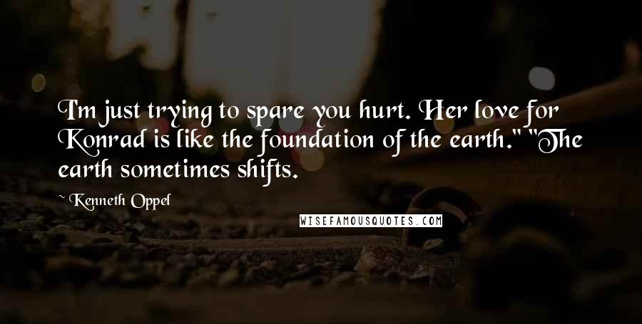 Kenneth Oppel Quotes: I'm just trying to spare you hurt. Her love for Konrad is like the foundation of the earth." "The earth sometimes shifts.