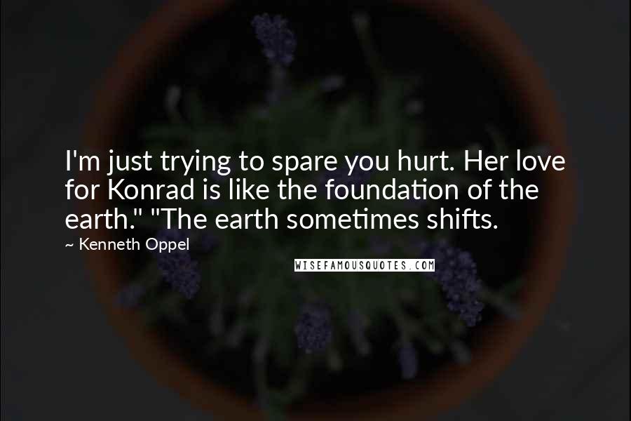 Kenneth Oppel Quotes: I'm just trying to spare you hurt. Her love for Konrad is like the foundation of the earth." "The earth sometimes shifts.