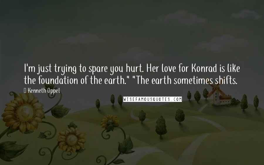 Kenneth Oppel Quotes: I'm just trying to spare you hurt. Her love for Konrad is like the foundation of the earth." "The earth sometimes shifts.