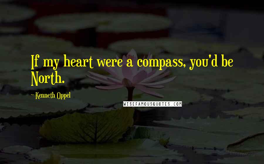 Kenneth Oppel Quotes: If my heart were a compass, you'd be North.