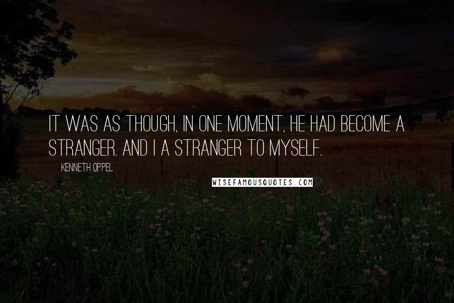 Kenneth Oppel Quotes: It was as though, in one moment, he had become a stranger. And I a stranger to myself.