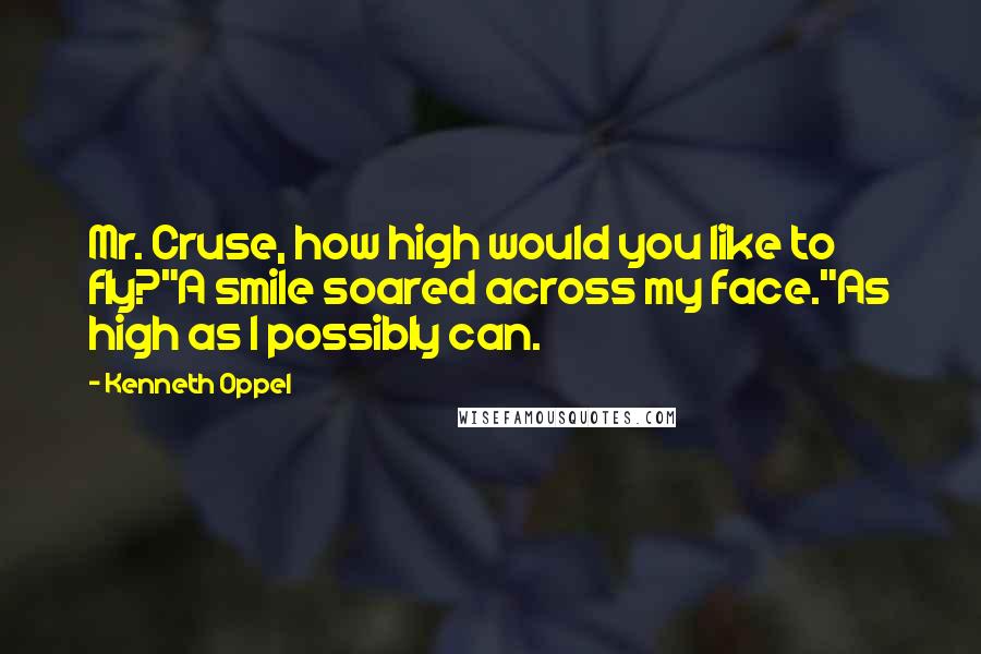 Kenneth Oppel Quotes: Mr. Cruse, how high would you like to fly?"A smile soared across my face."As high as I possibly can.