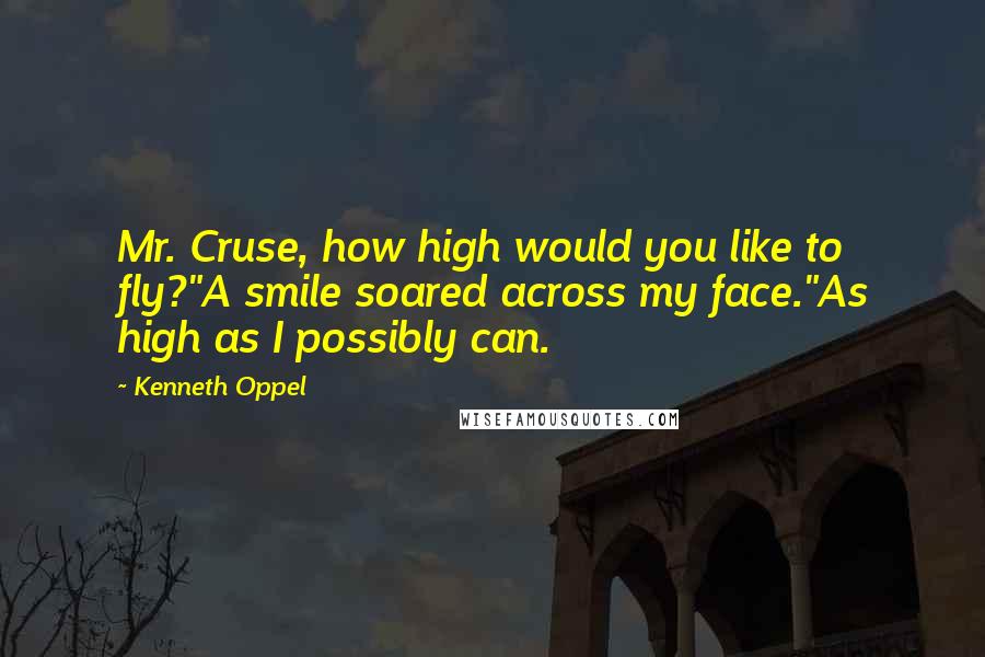 Kenneth Oppel Quotes: Mr. Cruse, how high would you like to fly?"A smile soared across my face."As high as I possibly can.