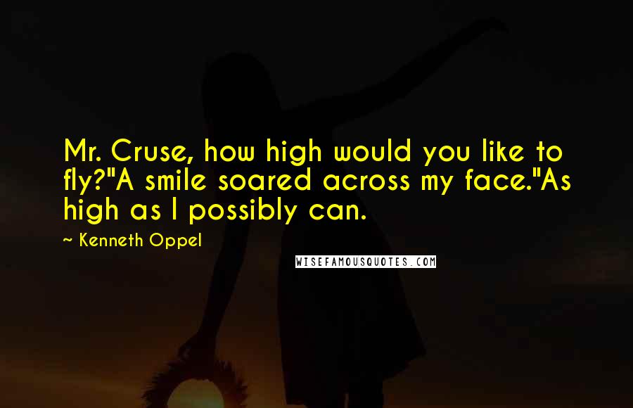 Kenneth Oppel Quotes: Mr. Cruse, how high would you like to fly?"A smile soared across my face."As high as I possibly can.