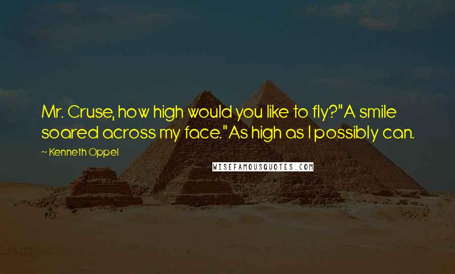 Kenneth Oppel Quotes: Mr. Cruse, how high would you like to fly?"A smile soared across my face."As high as I possibly can.