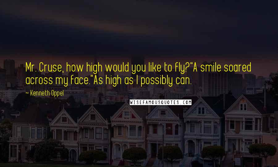 Kenneth Oppel Quotes: Mr. Cruse, how high would you like to fly?"A smile soared across my face."As high as I possibly can.