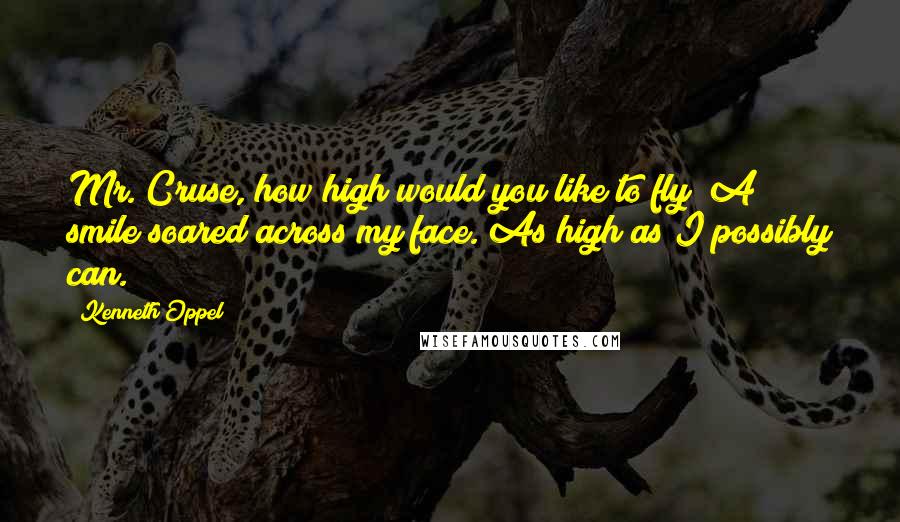 Kenneth Oppel Quotes: Mr. Cruse, how high would you like to fly?"A smile soared across my face."As high as I possibly can.