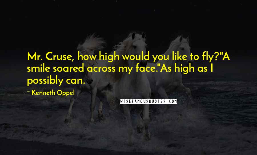 Kenneth Oppel Quotes: Mr. Cruse, how high would you like to fly?"A smile soared across my face."As high as I possibly can.