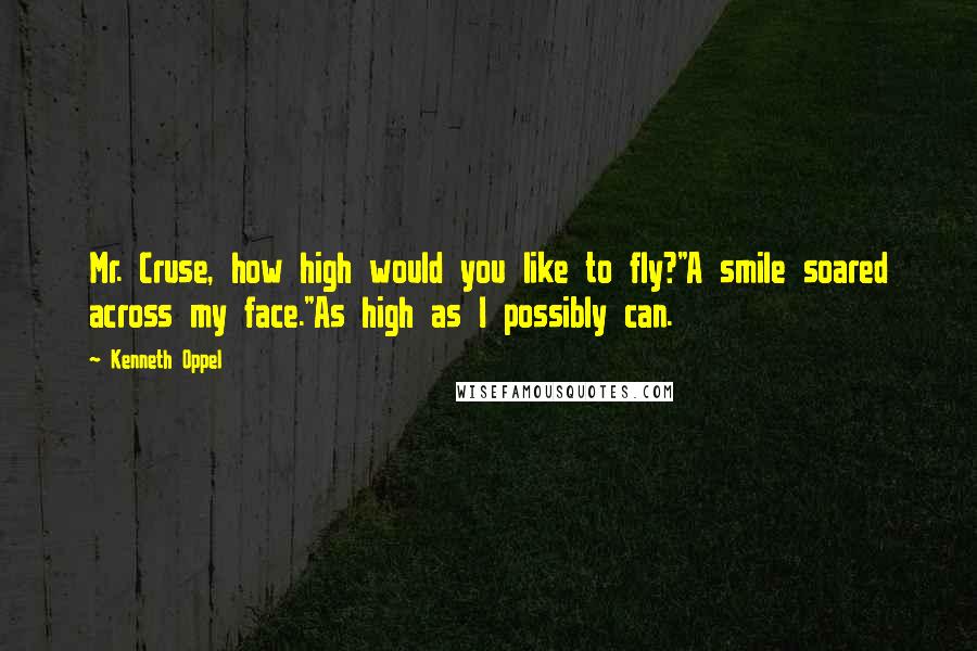 Kenneth Oppel Quotes: Mr. Cruse, how high would you like to fly?"A smile soared across my face."As high as I possibly can.